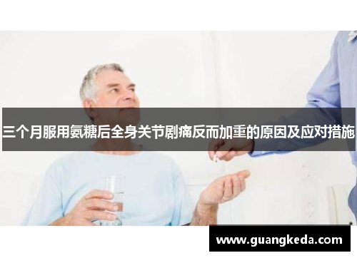 三个月服用氨糖后全身关节剧痛反而加重的原因及应对措施