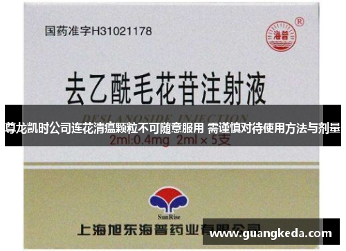 尊龙凯时公司连花清瘟颗粒不可随意服用 需谨慎对待使用方法与剂量 尊龙凯时公司连花清瘟颗粒不可随意服用 需谨慎对待使用方法与剂量