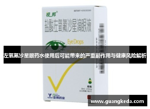 左氧氟沙星眼药水使用后可能带来的严重副作用与健康风险解析 左氧氟沙星眼药水使用后可能带来的严重副作用与健康风险解析