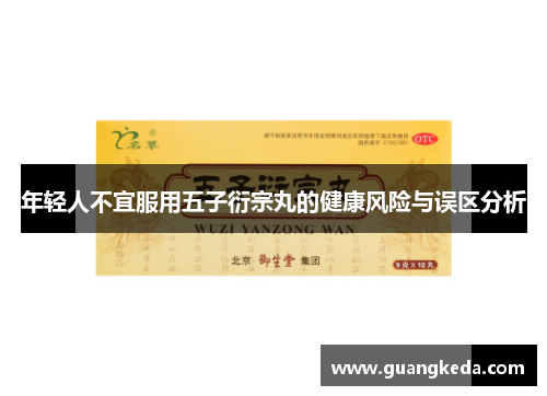 年轻人不宜服用五子衍宗丸的健康风险与误区分析 年轻人不宜服用五子衍宗丸的健康风险与误区分析