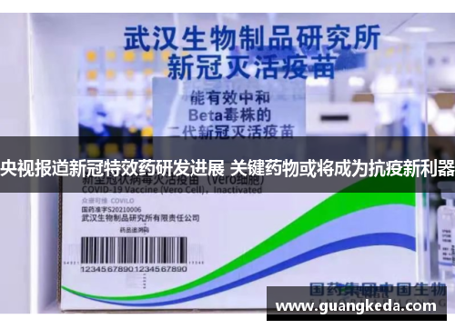 央视报道新冠特效药研发进展 关键药物或将成为抗疫新利器 央视报道新冠特效药研发进展 关键药物或将成为抗疫新利器