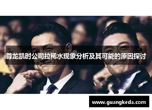 尊龙凯时公司拉稀水现象分析及其可能的原因探讨 尊龙凯时公司拉稀水现象分析及其可能的原因探讨