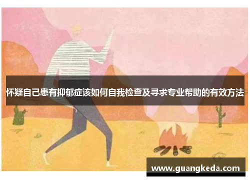 怀疑自己患有抑郁症该如何自我检查及寻求专业帮助的有效方法